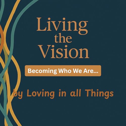 Living the Vision: Becoming Who We Say We Are... by Loving in All Things