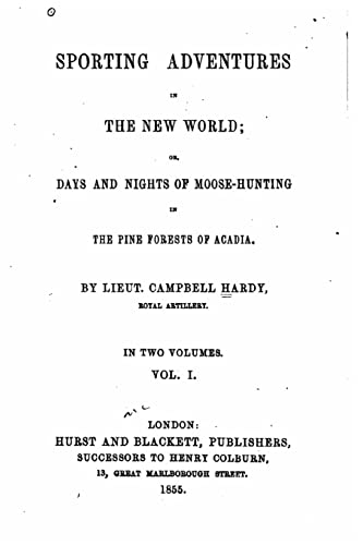Sporting adventures in the new world, or, Days and nights of moose-hunting in the pine forests of Acadia - Vol. I