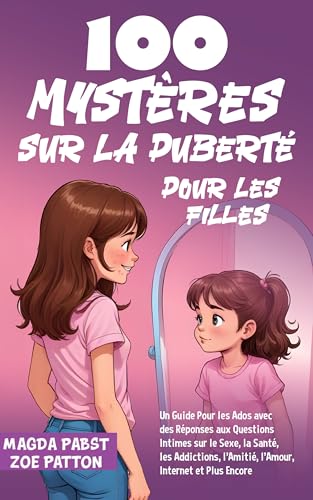100 Mystères sur la Puberté Pour les Filles: Un Guide Pour les Ados avec des Réponses aux Questions Intimes sur le Sexe, la Santé, les Addictions, l’Amitié, l’Amour, Internet et Plus Encore
