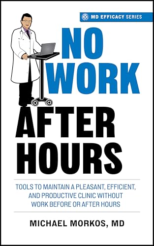 No Work After Hours: Tools To Maintain a Pleasant, Efficient, and Productive Clinic Without Work Before or After Hours (MD Efficacy)