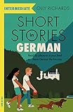 Short Stories in German for Intermediate Learners: Read for pleasure at your level, expand your vocabulary and learn German the fun way! (Foreign Language Graded Reader Series) - Olly Richards 