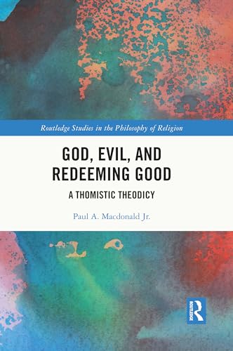 God, Evil, and Redeeming Good: A Thomistic Theodicy (Routledge Studies in the Philosophy of Religion)