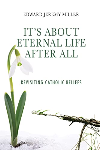 It’s About Eternal Life After All: Revisiting Catholic Beliefs