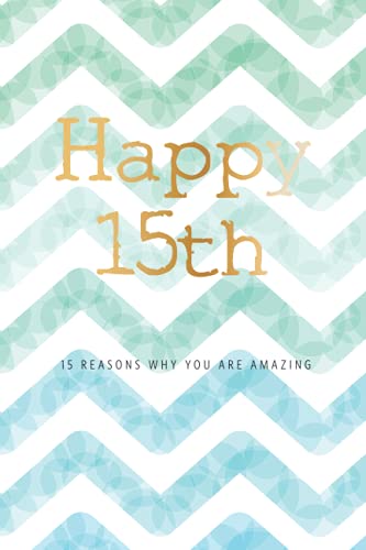 Happy 15th -15 Reasons Why You Are Amazing: 15th Birthday Gift, Sentimental Journal Keepsake Book With Quotes for Teenage Boys. Write 15 Reasons In ... For Your 15 Year Old. Better Than A Card!