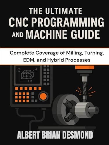 THE ULTIMATE CNC PROGRAMMING AND MACHINE GUIDE: Complete Coverage of