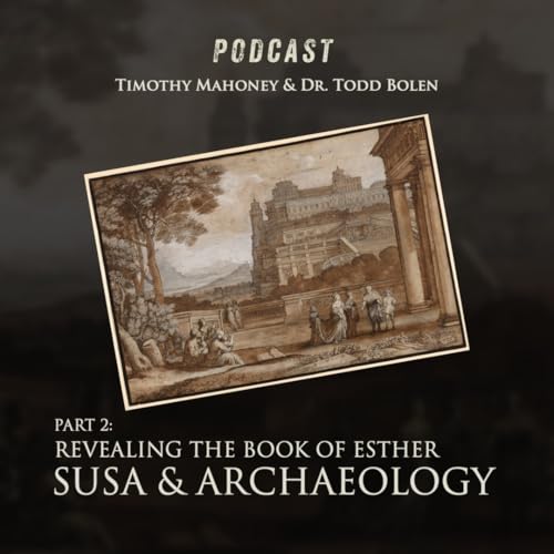 Revealing the Book of Esther: Susa & Archaeology with Dr. Todd Bolen (Part 2)