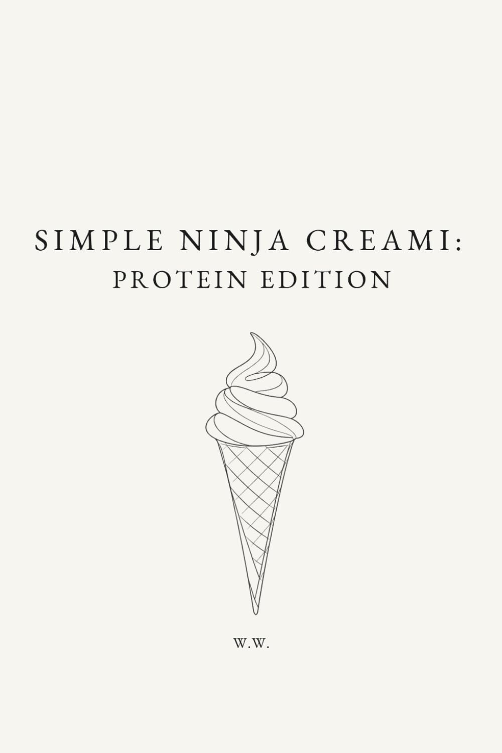 Simple Ninja Creami: Protein Edition: A Minimalist Ninja Creami Cookbook of High-Protein Ice Cream and Frozen Dessert Recipes (The Simple Collection)