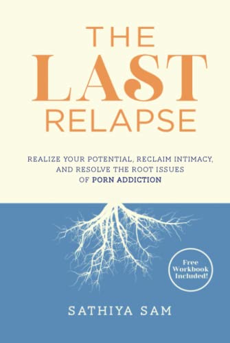 The Last Relapse: Realize Your Potential, Reclaim Intimacy, and Resolve the Root Issues of Porn Addiction