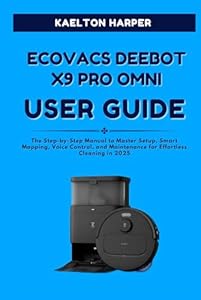 ECOVACS DEEBOT X9 PRO OMNI COMPLETE USER GUIDE: The Step-by-Step Manual to Master Setup, Smart Mapping, Voice Control, and Maintenance for Effortless Cleaning in 2025