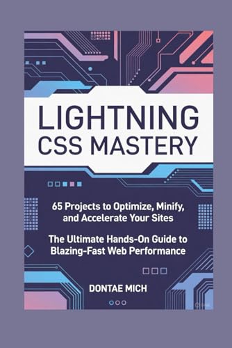 LIGHTNING CSS MASTERY: 65 Projects to Optimize, Minify, and Accelerate Your Sites The Ultimate Hands-On Guide to Blazing-Fast Web Performance