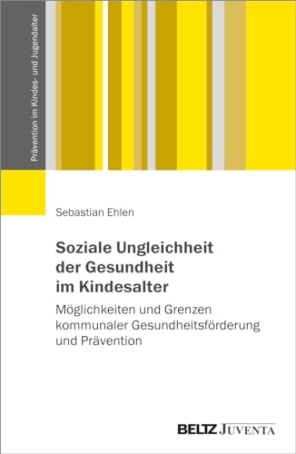 Soziale Ungleichheit der Gesundheit im Kindesalter: Möglichkeiten und Grenzen kommunaler Gesundheitsförderung und Prävention (Prävention im Kindes- und Jugendalter)