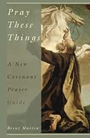 Pray These Things: A New Covenant Prayer Guide 1946971707 Book Cover