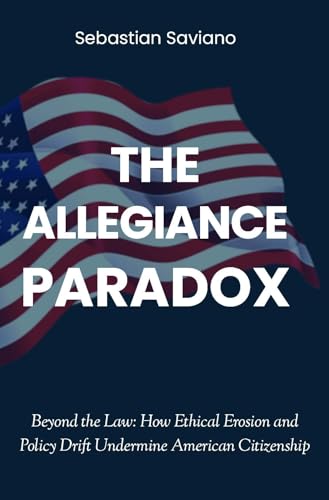 The Allegiance Paradox: Beyond the Law - How Ethical Erosion and Policy Drift Undermine American Citizenship (The Collapse of Trust Book 1)
