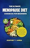  The Ultimate Menopause Diet Cookbook for Beginners: Simple Recipes, 28-Day Meal Plan, and Hormone-Supportive Meals to Reduce Weight Gain, Hot Flashes, Fatigue, and Cravings (English Edition)