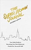The Super Woman Journal: Your Daily Guide to Becoming Your Most Balanced, Productive, Successful Self