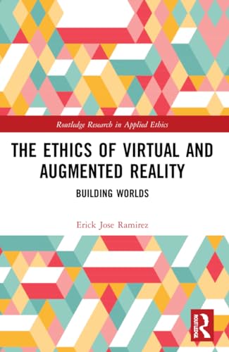 The Ethics of Virtual and Augmented Reality: Building Worlds (Routledge Research in Applied Ethics)
