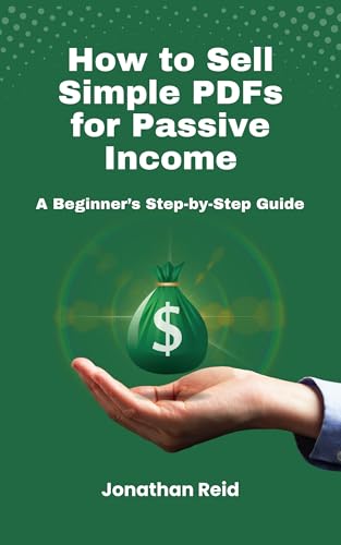 How to Sell Simple PDFs for Passive Income: A Beginner’s Step-by-Step Guide (Smart Passive Income Series Book 2)