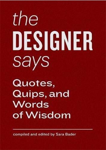 The Designer Says: Quotes, Quips, and Words of