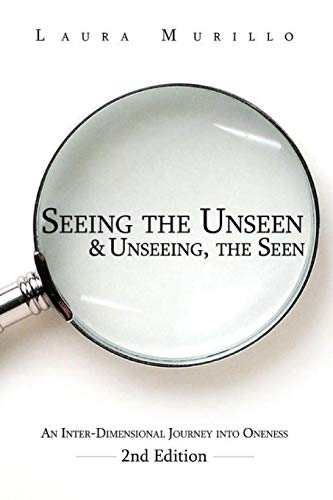 Seeing the Unseen & Unseeing the Seen: An Inter-Dimensional Journey into Oneness 2nd Ed.