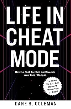 Life in Cheat Mode: How to Quit Alcohol and Unlock Your Inner Badass: The Book Big Alcohol Doesn't Want You to Read