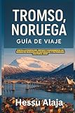 TROMSO NORUEGA GUIA DE VIAJE: Visita la Puerta del Artico y experimenta un mundo de maravillas naturales y patrimonio cultural 2026