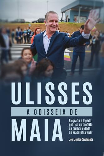 A odisseia de Ulisses Maia: biografia e legado político do prefeito da melhor cidade do Brasil