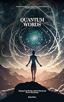 Quantum Words: Shaping Your Reality with the Vibrational Power of Language: A Journey Through Magic, Manifestation, and the Mastery of Mindful Communication B0D94HC8BL Book Cover