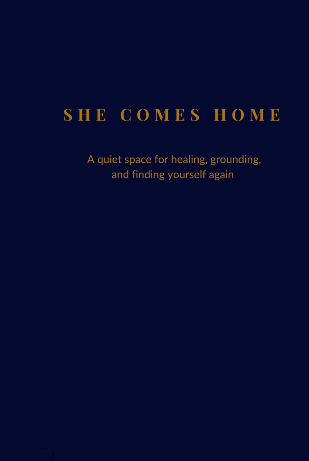 She Comes Home: A Quiet Space For Healing, Grounding, and Finding Yourself Again