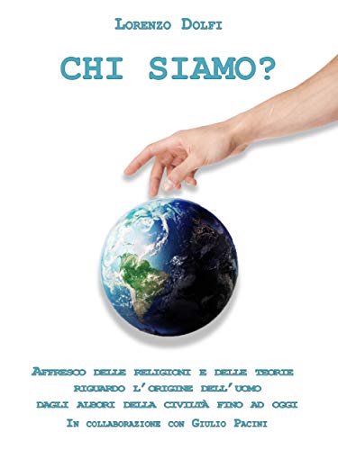 Chi Siamo?: Affresco delle religioni e delle relative teorie riguardo l'origine dell'uomo dagli albori della civiltÃ  fino ad oggi. (Italian Edition)