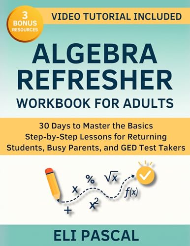 Algebra Refresher Workbook for Adults: Master Algebra in 30 Days — Step-by-Step Lessons to Rebuild Skills and Confidence for Returning Students, Busy Parents, and GED Test Takers. Math Anxiety? Gone.