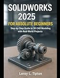 SolidWorks 2025 for Absolute Beginners: A Step-by-Step Guide to 3D CAD Modeling with Real-World Projects