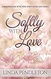 Softly With Love: Communicating With Your Spirit Guides and Angels