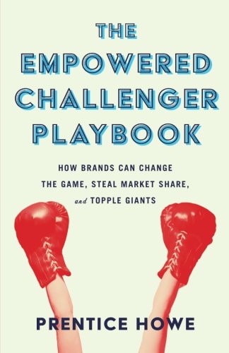 The Empowered Challenger Playbook: How Brands Can Change the Game, Steal Market Share, and Topple Giants