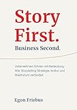 Story First. Business Second.: Unternehmen führen mit Bedeutung: Wie Storytelling Strategie, Kultur und Wachstum verbindet
