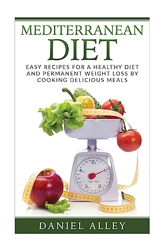 Mediterranean Diet: Easy Recipes for A Healthy Diet And Permanent Weight Loss By Cooking Delicious Meals (Mediterranean Diet for Beginners, Mediterranean Diet Cookbook, Mediterranean Diet Recipes)