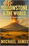 Yellowstone & The World: Chaos On Earth Edition (Global Disaster Scenarios Book 5)