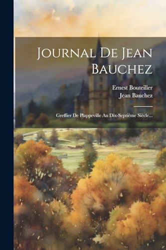 Journal De Jean Bauchez: Greffier De Plappeville Au Dix-septième Siècle... (French Edition)