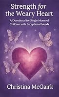 Strength for the Weary Heart: A Devotional for Single Moms of Children With Exceptional Needs 1961605880 Book Cover