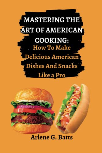 MASTERING THE ART OF AMERICAN COOKING: How To Make Delicious American Dishes And Snacks Like a Pro