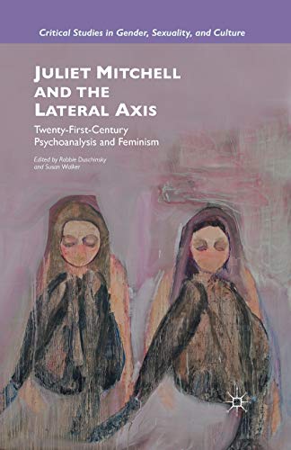 Juliet Mitchell and the Lateral Axis: Twenty-First-Century Psychoanalysis and Feminism (Critical Studies in Gender, Sexuality, and Culture)