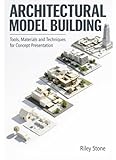 ARCHITECTURAL MODEL BUILDING: Tools, Materials and Techniques for Concept Presentation