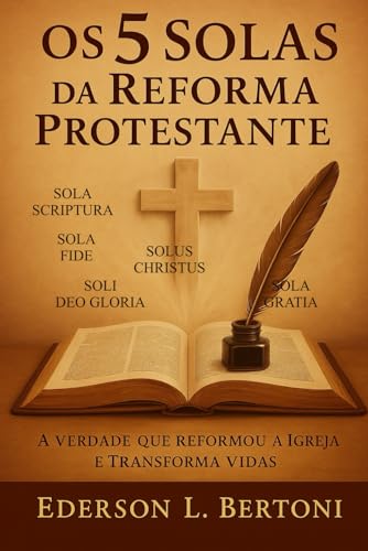 Os 5 Solas da Reforma Protestante: Um chamado à volta ao Evangelho puro e centralizado em Cristo - A Verdade que Reformou a Igreja e Transforma Vidas