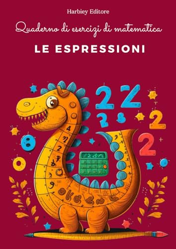 Eserciziario sulle espressioni matematiche per ragazzi di quinta elementare e prima media: Quaderno di esercizi di matematica sulle espressioni matematiche – Dalla teoria alla pratica