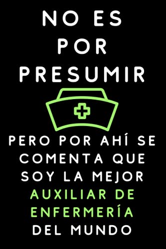 No Es Por Presumir Pero Por Ahí Se Comenta Que Soy La Mejor Auxiliar De Enfermería Del Mundo: Cuaderno De Notas Para Auxiliares De Enfermería