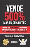 Vende 500% más en seis meses: Las mejores estrategias de venta para multiplicar exponencialmente tus ganancias (Maestría en ventas y marketing de Alto Rendimiento nº 1)
