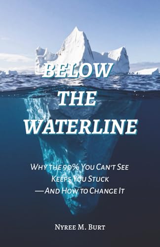 Below The Waterline: Why the 90% You Can't See Keeps You Stuck—And How to Change It