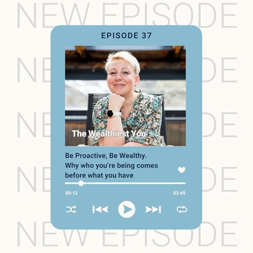 Ep 37 - Be Proactive, Be Wealthy &mdash; Why who you&rsquo;re being comes before what you have