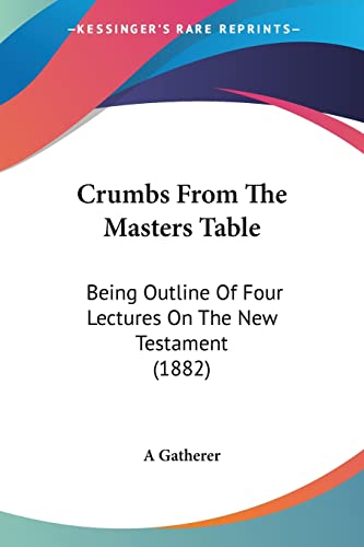Crumbs From The Masters Table: Being Outline Of Four Lectures On The New Testament (1882)