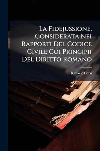 La Fidejussione, Considerata Nei Rapporti Del Codice Civile Coi Principii Del Diritto Romano: Con La Dottrina E Con La Giurisprudenza ... (Italian Edition)