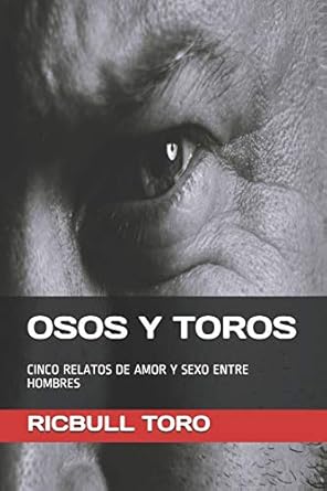 OSOS Y TOROS: CINCO RELATOS DE AMOR Y SEXO ENTRE HOMBRES (OSOS Y TOROS